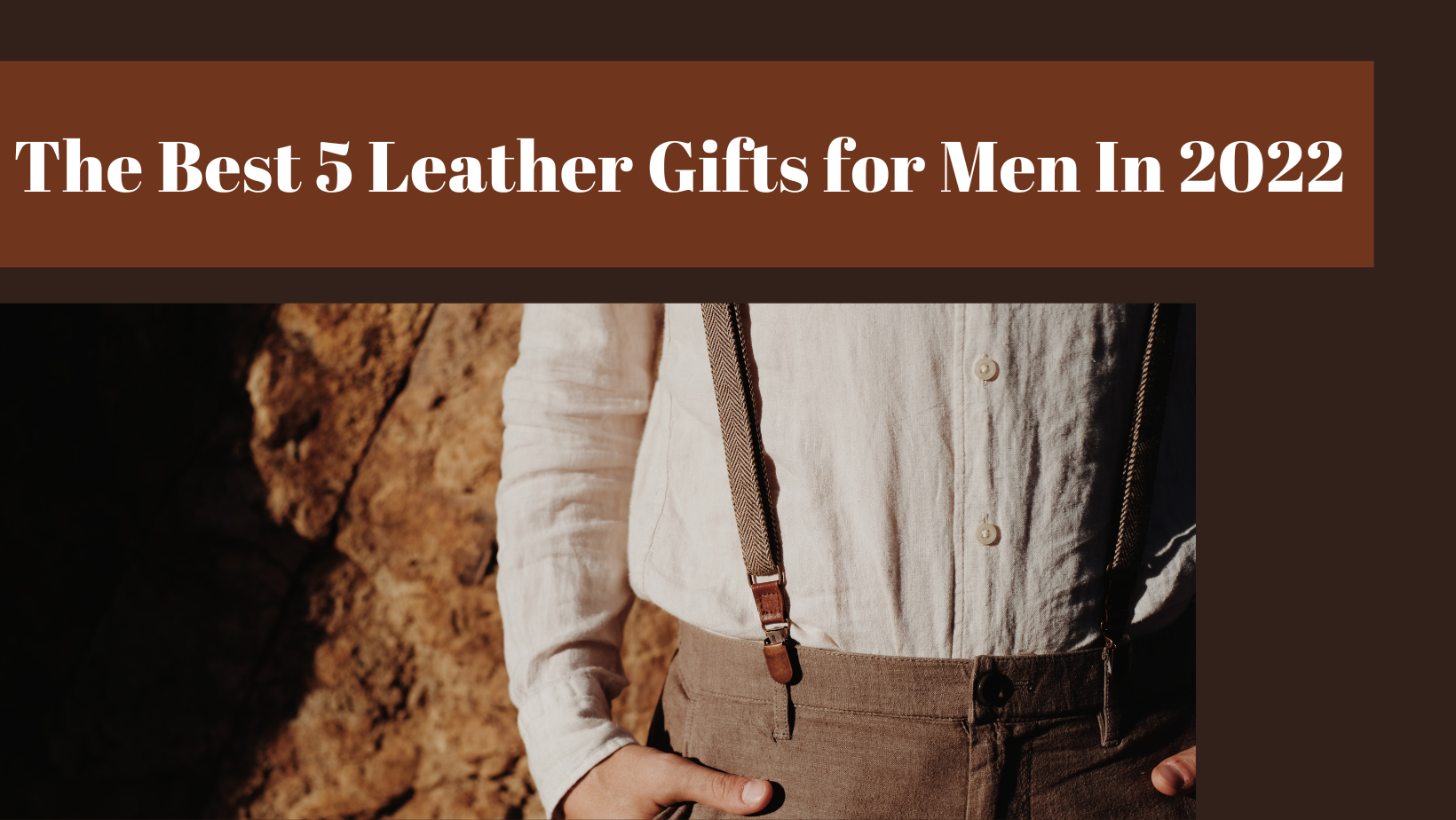 The Best 5 Leather Gifts for Men In 2022