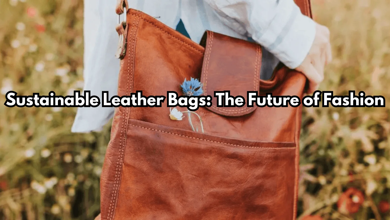 Sustainable Leather Bags: The Future of Fashion