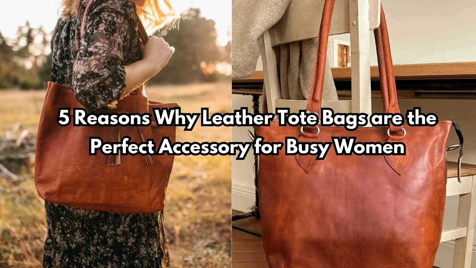 5 Reasons Why Leather Tote Bags are the Perfect Accessory for Busy Women