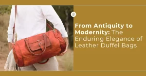 From Antiquity to Modernity: The Enduring Elegance of Leather Duffel Bags